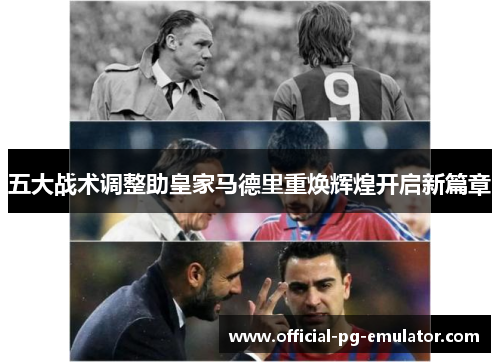 五大战术调整助皇家马德里重焕辉煌开启新篇章
