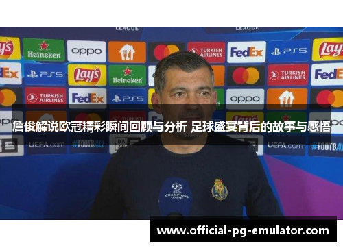 詹俊解说欧冠精彩瞬间回顾与分析 足球盛宴背后的故事与感悟