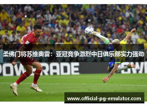 柔佛门将苏维奥雷：亚冠竞争激烈中日俱乐部实力强劲