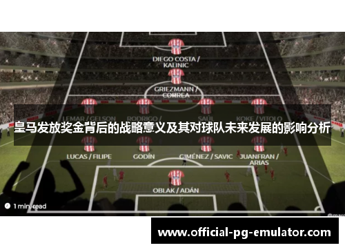 皇马发放奖金背后的战略意义及其对球队未来发展的影响分析 皇马发放奖金背后的战略意义及其对球队未来发展的影响分析