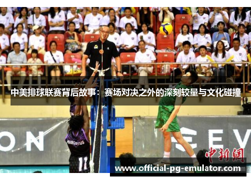 中美排球联赛背后故事：赛场对决之外的深刻较量与文化碰撞