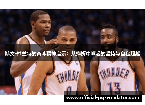 凯文·杜兰特的奋斗精神启示：从挫折中崛起的坚持与自我超越