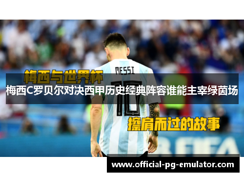 梅西C罗贝尔对决西甲历史经典阵容谁能主宰绿茵场