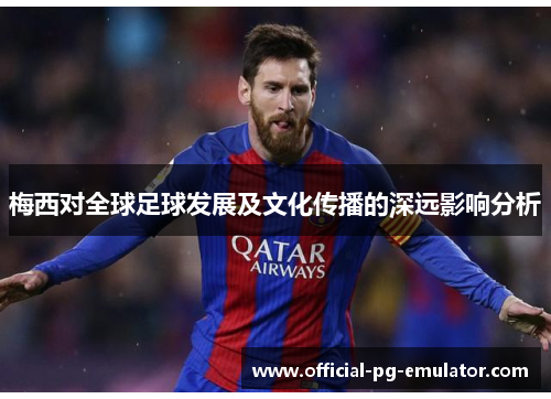 梅西对全球足球发展及文化传播的深远影响分析 梅西对全球足球发展及文化传播的深远影响分析
