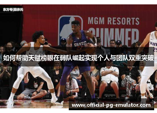 如何帮助天赋榜眼在弱队崛起实现个人与团队双重突破