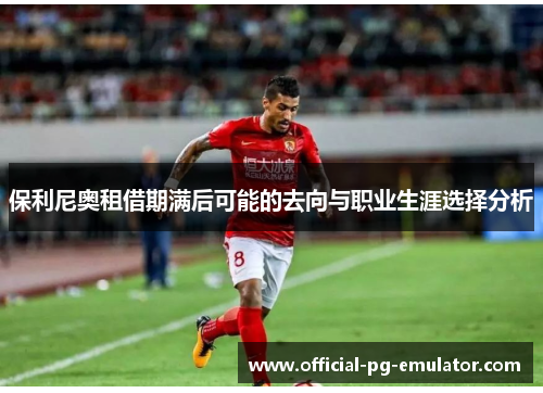 保利尼奥租借期满后可能的去向与职业生涯选择分析