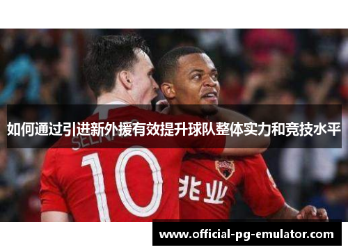 如何通过引进新外援有效提升球队整体实力和竞技水平