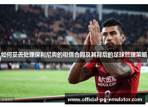 如何妥善处理保利尼奥的租借合同及其背后的足球管理策略
