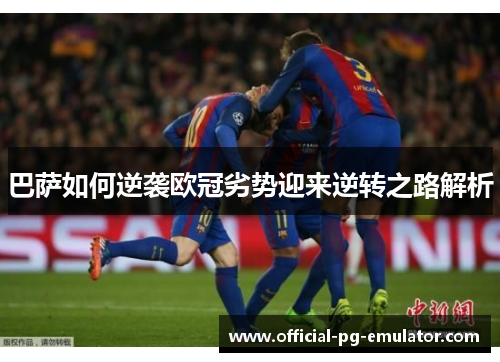 巴萨如何逆袭欧冠劣势迎来逆转之路解析