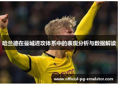 哈兰德在曼城进攻体系中的表现分析与数据解读