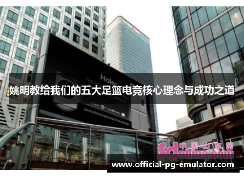 姚明教给我们的五大足篮电竞核心理念与成功之道 姚明教给我们的五大足篮电竞核心理念与成功之道