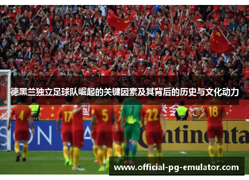 德黑兰独立足球队崛起的关键因素及其背后的历史与文化动力