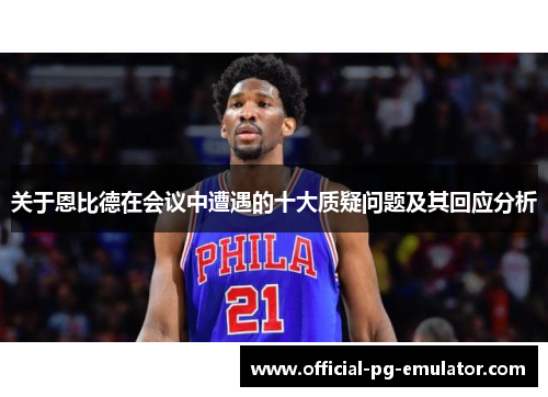 关于恩比德在会议中遭遇的十大质疑问题及其回应分析