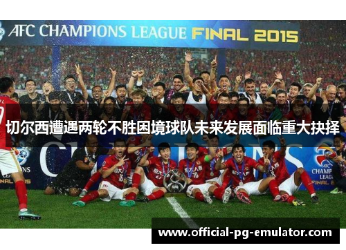 切尔西遭遇两轮不胜困境球队未来发展面临重大抉择