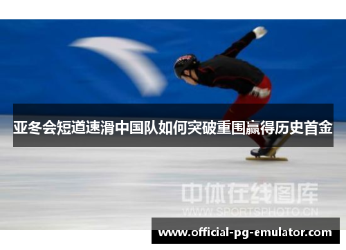 亚冬会短道速滑中国队如何突破重围赢得历史首金 亚冬会短道速滑中国队如何突破重围赢得历史首金
