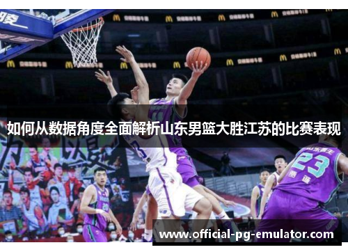 如何从数据角度全面解析山东男篮大胜江苏的比赛表现 如何从数据角度全面解析山东男篮大胜江苏的比赛表现