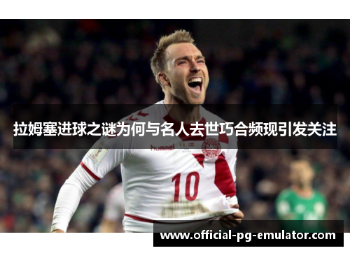 拉姆塞进球之谜为何与名人去世巧合频现引发关注