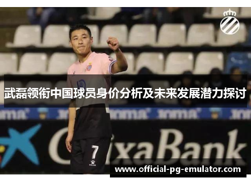 武磊领衔中国球员身价分析及未来发展潜力探讨