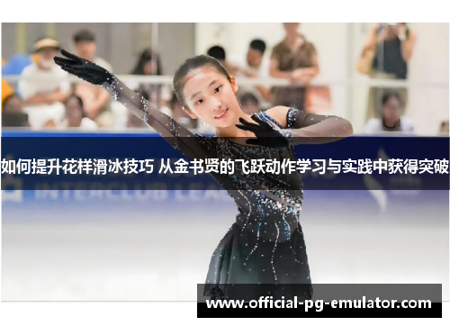 如何提升花样滑冰技巧 从金书贤的飞跃动作学习与实践中获得突破