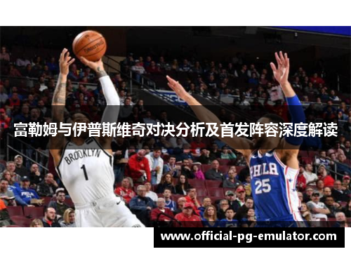 富勒姆与伊普斯维奇对决分析及首发阵容深度解读