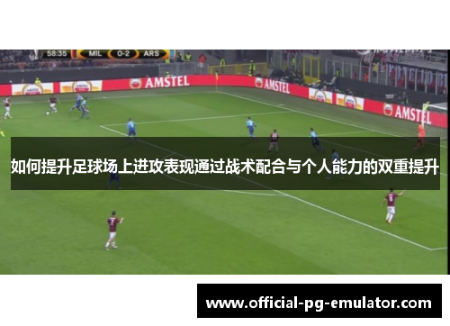 如何提升足球场上进攻表现通过战术配合与个人能力的双重提升