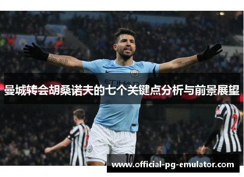 曼城转会胡桑诺夫的七个关键点分析与前景展望