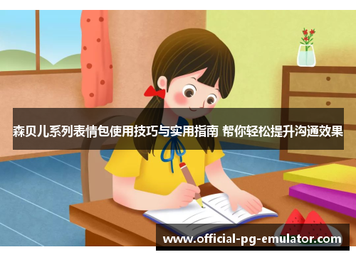 森贝儿系列表情包使用技巧与实用指南 帮你轻松提升沟通效果