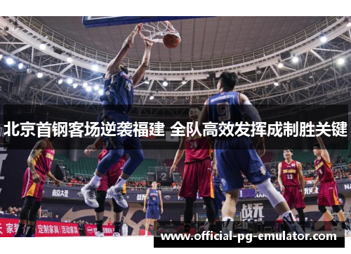 北京首钢客场逆袭福建 全队高效发挥成制胜关键 北京首钢客场逆袭福建 全队高效发挥成制胜关键