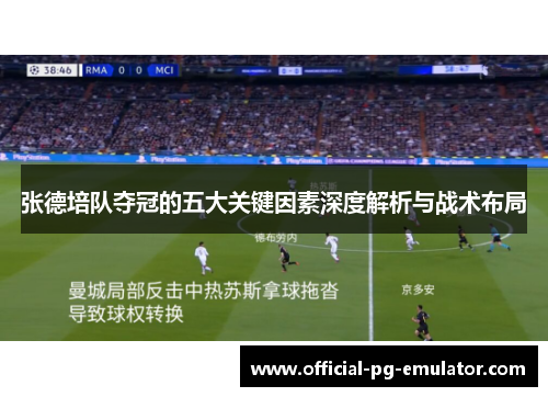 张德培队夺冠的五大关键因素深度解析与战术布局