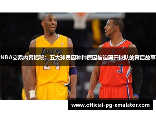 NBA交易内幕揭秘：五大球员因种种原因被迫离开球队的背后故事