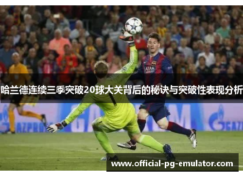 哈兰德连续三季突破20球大关背后的秘诀与突破性表现分析