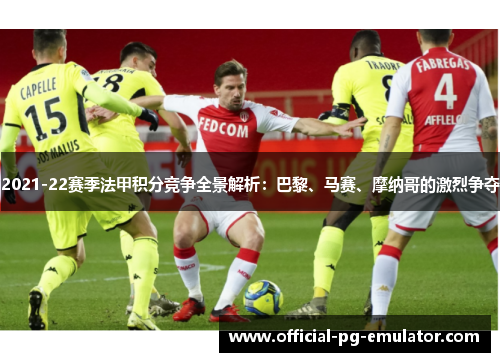 2021-22赛季法甲积分竞争全景解析：巴黎、马赛、摩纳哥的激烈争夺
