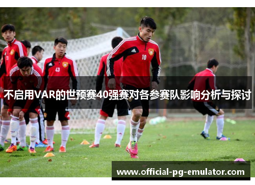 不启用VAR的世预赛40强赛对各参赛队影响分析与探讨