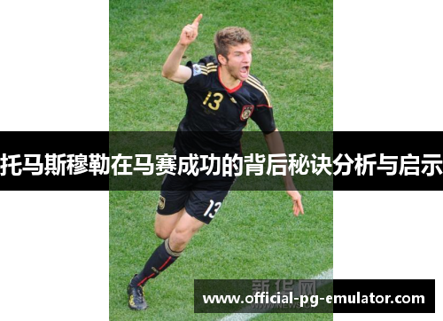 托马斯穆勒在马赛成功的背后秘诀分析与启示