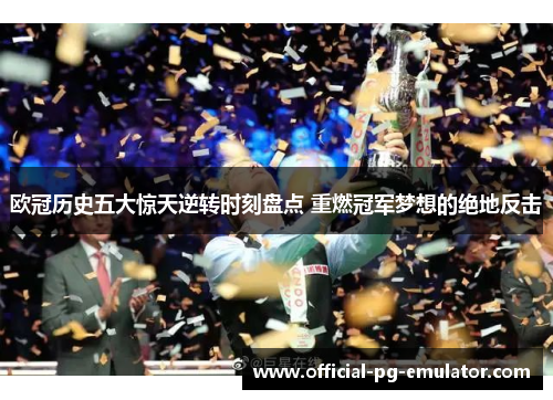 欧冠历史五大惊天逆转时刻盘点 重燃冠军梦想的绝地反击