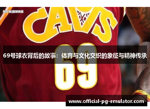 69号球衣背后的故事：体育与文化交织的象征与精神传承