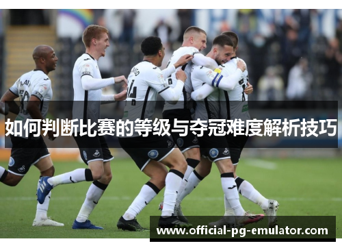 如何判断比赛的等级与夺冠难度解析技巧