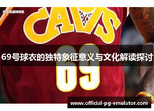 69号球衣的独特象征意义与文化解读探讨