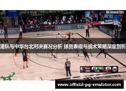 港队与中华台北对决赛况分析 球员表现与战术策略深度剖析