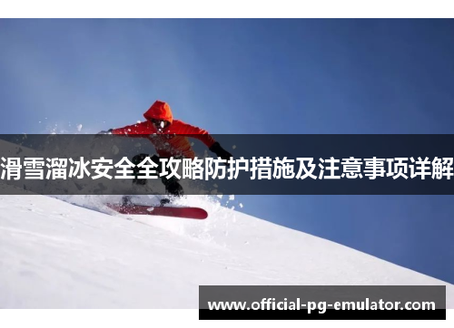 滑雪溜冰安全全攻略防护措施及注意事项详解