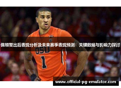 佩顿复出后表现分析及未来赛季表现预测：关键数据与影响力探讨