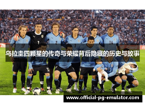 乌拉圭四颗星的传奇与荣耀背后隐藏的历史与故事