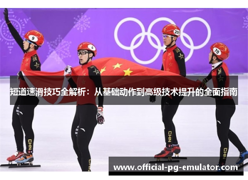 短道速滑技巧全解析：从基础动作到高级技术提升的全面指南