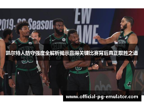 凯尔特人防守强度全解析揭示赢得关键比赛背后真正取胜之道
