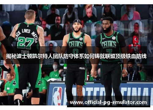 揭秘波士顿凯尔特人团队防守体系如何铸就联盟顶级铁血防线
