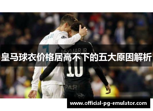 皇马球衣价格居高不下的五大原因解析