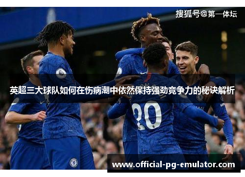 英超三大球队如何在伤病潮中依然保持强劲竞争力的秘诀解析