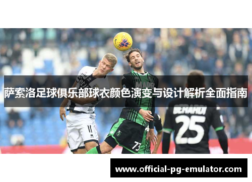 萨索洛足球俱乐部球衣颜色演变与设计解析全面指南