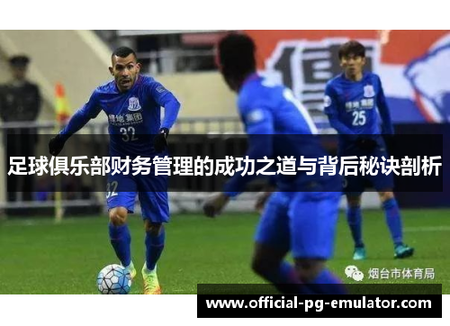 足球俱乐部财务管理的成功之道与背后秘诀剖析