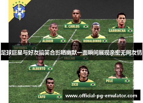 足球巨星与好友搞笑合影晒幽默一面瞬间展现亲密无间友情